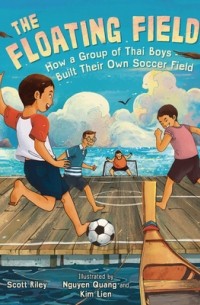 Скотт Райли - The Floating Field: How a Group of Thai Boys Built Their Own Soccer Field