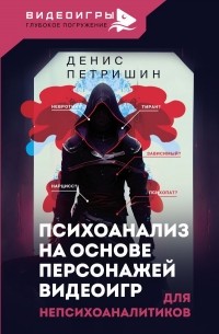 Петришин Денис Витальевич - Психоанализ на основе персонажей видеоигр. Для непсихоаналитиков