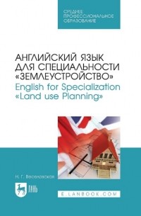 Н. Г. Веселовская - Английский язык для специальности «Землеустройство». English for Specialization «Land use Planning». Учебное пособие для СПО