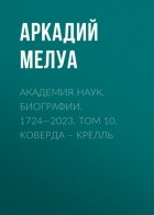 Аркадий Мелуа - Академия наук. Биографии. 1724—2023. Том 10. Коверда – Крелль