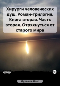 Олег Фурашов - Хирурги человеческих душ. Роман-трилогия. Книга вторая. Часть вторая. Отряхнуться от старого мира