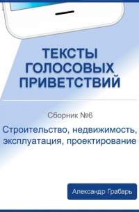 Александр Грабарь - Тексты голосовых приветствий. Сборник 6. Строительство, недвижимость, эксплуатация, проектирование