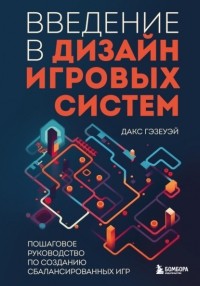 Дакс Гэзеуэй - Введение в дизайн игровых систем. Пошаговое руководство по созданию сбалансированных игр