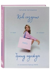 Татьяна Матюшина - Как создать бренд одежды. От идеи до продаж