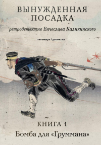 Вячеслав Каликинский - Вынужденная посадка. Книга 1. Бомба для «Груммана»
