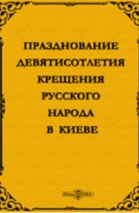 Празднование девятисотлетия Крещения русского народа в Киеве. 988-1888