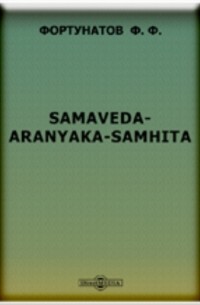 Филипп Фортунатов - Samaveda-Aranyaka-Samhita. (Исследование на русском языке). В приложении: несколько страниц из сравнительной грамматики индоевропейских языков