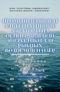 Ибратжон Хатамович Алиев - Промышленные и альтернативные аэраторы на основе зелёной энергетики для рыбных водоёмов и озёр. Монография