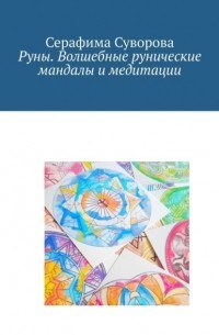 Серафима Суворова - Руны. Волшебные рунические мандалы и медитации