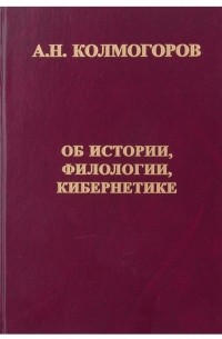 Андрей Колмогоров - Об истории, филологии, кибернетике