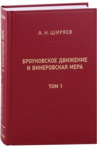 Альберт Ширяев - Броуновское движение и винеровская мера. Теория, применения, аналитические методы: В 2-х томах. Том 1
