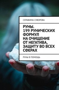Серафима Суворова - Руны. 199 рунических формул на очищение от негатива, защиту во всех сферах. Руны в помощь