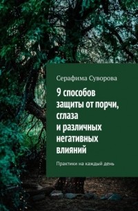 Серафима Суворова - 9 способов защиты от порчи, сглаза и различных негативных влияний. Практики на каждый день