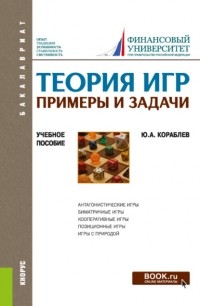 Юрий Александрович Кораблев - Теория игр. Примеры и задачи. (Бакалавриат). Учебное пособие.