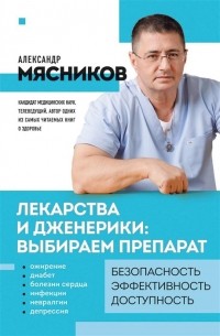 Мясников Александр Леонидович - Лекарства и дженерики. Как выбрать безопасный и эффективный препарат