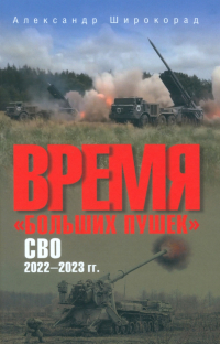 Александр Широкорад - Время "больших пушек". СВО. 2022-2023 гг.