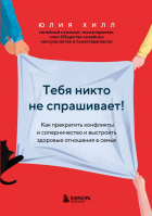 Юлия Хилл - Тебя никто не спрашивает! Как прекратить конфликты и соперничество и выстроить здоровые отношения в семье