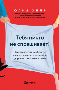 Юлия Хилл - Тебя никто не спрашивает! Как прекратить конфликты и соперничество и выстроить здоровые отношения в семье