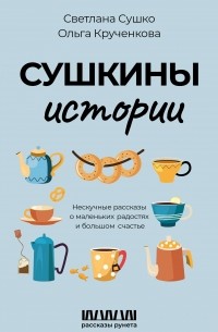 Сушко Светлана Анатольевна - Сушкины истории. Нескучные рассказы о маленьких радостях и большом счастье