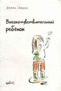 Элейн Н. Эйрон - Высокочувствительный ребенок. Как помочь нашим детям расцвести в этом тяжелом мире