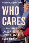 Emily Kenway - Who Cares: The Hidden Crisis of Caregiving, and How We Solve It