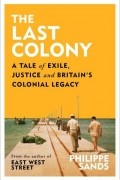 Филипп Сэндс - The Last Colony: A Tale of Exile, Justice and Britain&#039;s Colonial Legacy