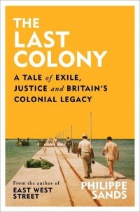 Филипп Сэндс - The Last Colony: A Tale of Exile, Justice and Britain's Colonial Legacy