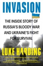 Люк Хардинг - Invasion: The Inside Story of Russia&#039;s Bloody War and Ukraine&#039;s Fight for Survival