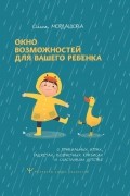Окно возможностей для вашего ребенка. О правильных играх, гаджетах, возрастных кризисах и счастливом детстве