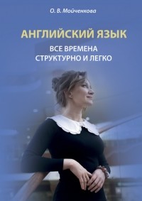 Ольга Владимировна Мойченкова - Английский язык. Все времена структурно и легко