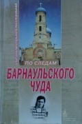 По следам барнаульского чуда. Опыт документального расследования
