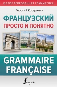 Георгий Костромин - Французский просто и понятно. Grammaire Fran?aise