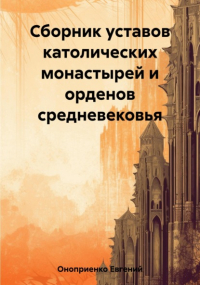 Евгений Оноприенко - Сборник уставов католических монастырей и орденов средневековья