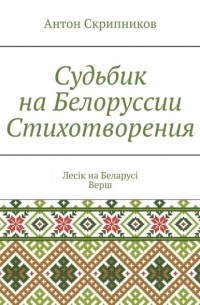 Антон Скрипников - Судьбик на Белоруссии. Стихотворения. Лесік на Беларусі. Верш