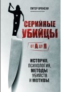Питер Вронский - Серийные убийцы от А до Я. История, психология, методы убийств и мотивы