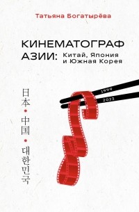 Татьяна Богатырева - Кинематограф Азии: Китай, Япония и Южная Корея