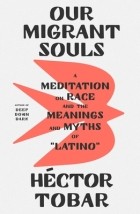 Гектор Тобар - Our Migrant Souls: A Meditation on Race and the Meanings and Myths of “Latino”