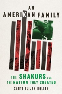 Santi Elijah Holley - An Amerikan Family: The Shakurs and the Nation They Created