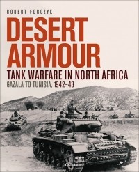 Robert Forczyk - Desert Armour. Tank Warfare in North Africa: Gazala to Tunisia, 1942–43