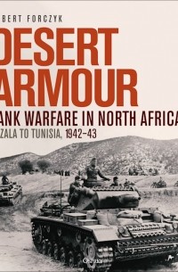 Robert Forczyk - Desert Armour. Tank Warfare in North Africa: Gazala to Tunisia, 1942–43