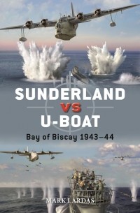 Mark Lardas - Sunderland vs U-boat: Bay of Biscay 1943–44