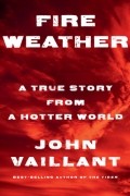 Джон Вайллант - Fire Weather: A True Story from a Hotter World