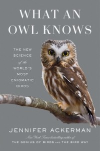 Дженнифер Акерман - What an Owl Knows: The New Science of the World’s Most Enigmatic Birds