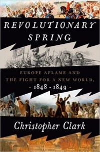 Кристофер Кларк - Revolutionary Spring: Europe Aflame and the Fight for a New World, 1848-1849