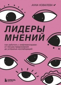 Анна Ковалева - Лидеры мнений. Как работать с инфлюенсерами. От письма-предложения до успешных коллабораций