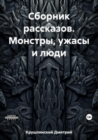 Дмитрий Сергеевич Крушлинский - Сборник рассказов. Монстры, ужасы и люди