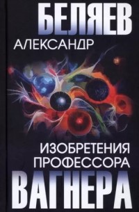 Александр Беляев - Изобретения профессора Вагнера (сборник)