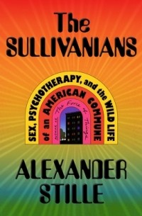 Александр Стилл - The Sullivanians: Sex, Psychotherapy, and the Wild Life of an American Commune