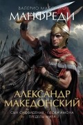 Валерио Массимо Манфреди - Александр Македонский : Сын сновидения. Пески Амона. Пределы мира