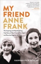 Hannah Pick-Goslar - My Friend Anne Frank: The Inspiring and Heartbreaking True Story of Best Friends Torn Apart and Reunited Against All Odds